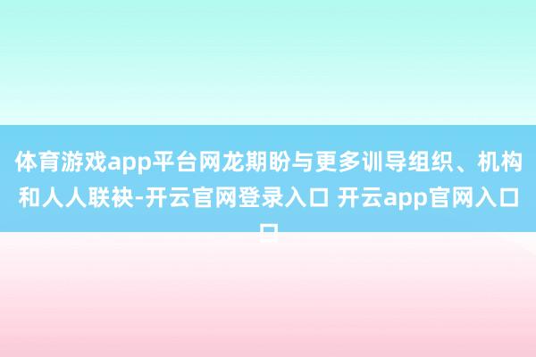 体育游戏app平台网龙期盼与更多训导组织、机构和人人联袂-开云官网登录入口 开云app官网入口