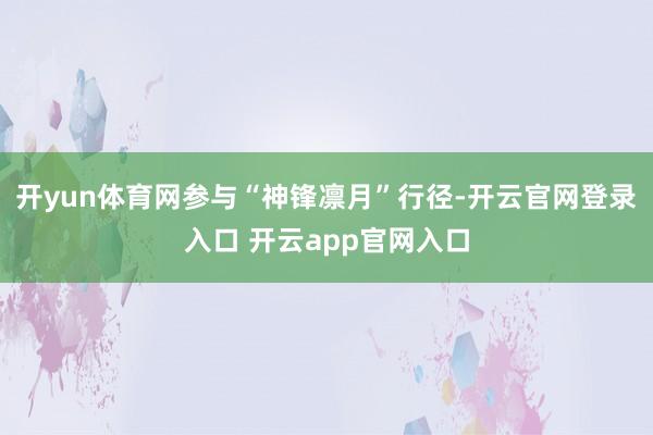 开yun体育网参与“神锋凛月”行径-开云官网登录入口 开云app官网入口
