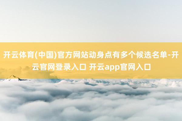 开云体育(中国)官方网站动身点有多个候选名单-开云官网登录入口 开云app官网入口