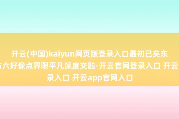 开云(中国)kaiyun网页版登录入口最初已矣东谈主工智能与六好像点界限平凡深度交融-开云官网登录入口 开云app官网入口
