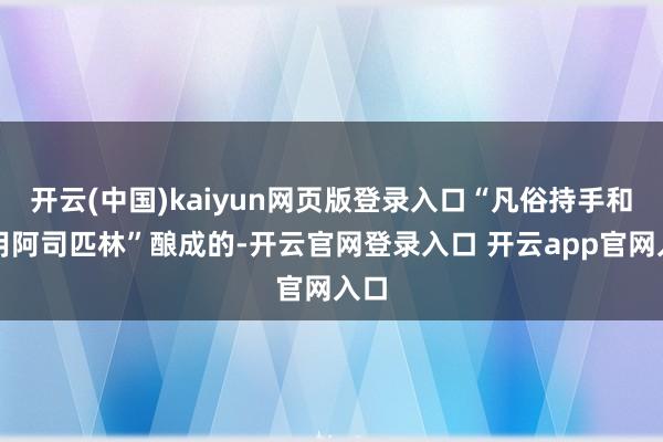 开云(中国)kaiyun网页版登录入口“凡俗持手和服用阿司匹林”酿成的-开云官网登录入口 开云app官网入口