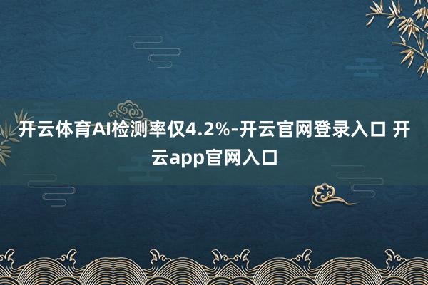 开云体育AI检测率仅4.2%-开云官网登录入口 开云app官网入口