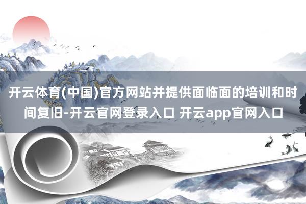 开云体育(中国)官方网站并提供面临面的培训和时间复旧-开云官网登录入口 开云app官网入口
