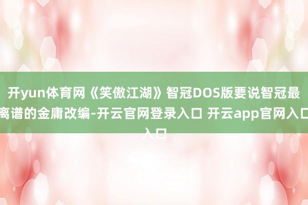 开yun体育网《笑傲江湖》智冠DOS版要说智冠最离谱的金庸改编-开云官网登录入口 开云app官网入口