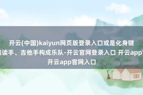 开云(中国)kaiyun网页版登录入口或是化身键盘手、饱读手、吉他手构成乐队-开云官网登录入口 开云app官网入口